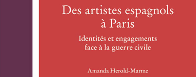 DES ARTISTES ESPAGNOLS A PARIS. IDENTITES ET ENGAGEMENTS FACE A LA GUERRE CIVILE, D’AMANDA HEROLD-MARME